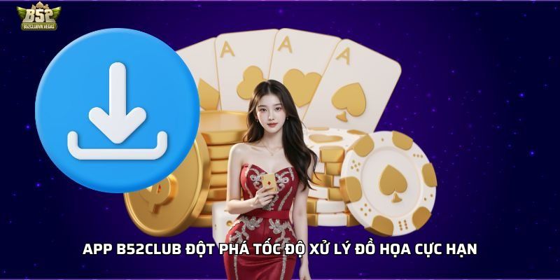 App B52club đột phá tốc độ xử lý đồ họa cực hạn