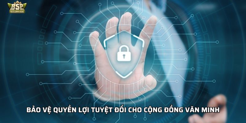 Bảo vệ quyền lợi tuyệt đối cho cộng đồng văn minh