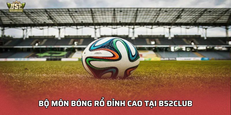 Bộ môn bóng rổ đỉnh cao tại B52Club