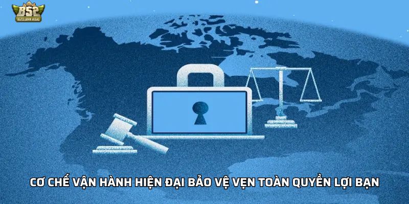 Cơ chế vận hành hiện đại bảo vệ vẹn toàn quyền lợi bạn