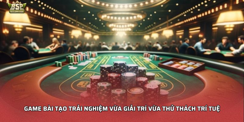 Game bài tạo trải nghiệm vừa giải trí vừa thử thách trí tuệ