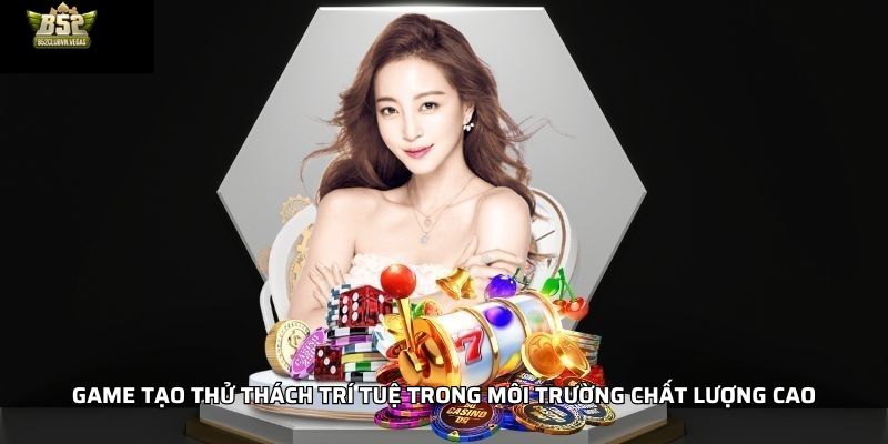 Game tạo thử thách trí tuệ trong môi trường chất lượng cao