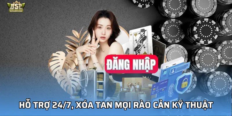 Hỗ trợ 24/7, xóa tan mọi rào cản kỹ thuật