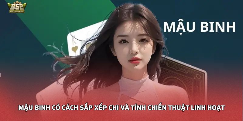 Mậu Binh có cách sắp xếp chi và tính chiến thuật linh hoạt