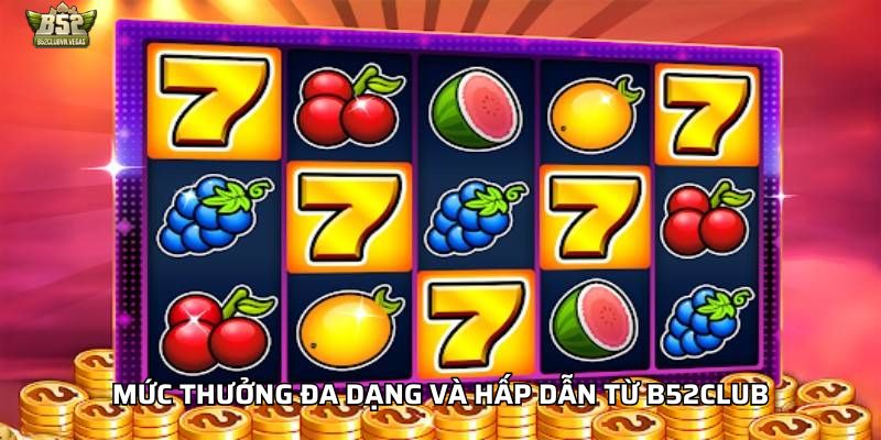 Mức thưởng đa dạng và hấp dẫn từ B52Club