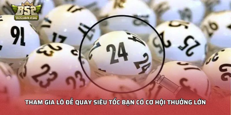 Tham gia lô đề quay siêu tốc bạn có cơ hội thưởng lớn