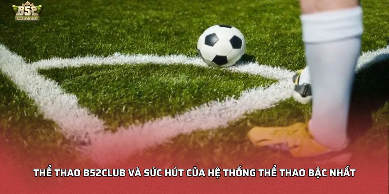 Thể thao B52Club và sức hút của hệ thống thể thao bậc nhất