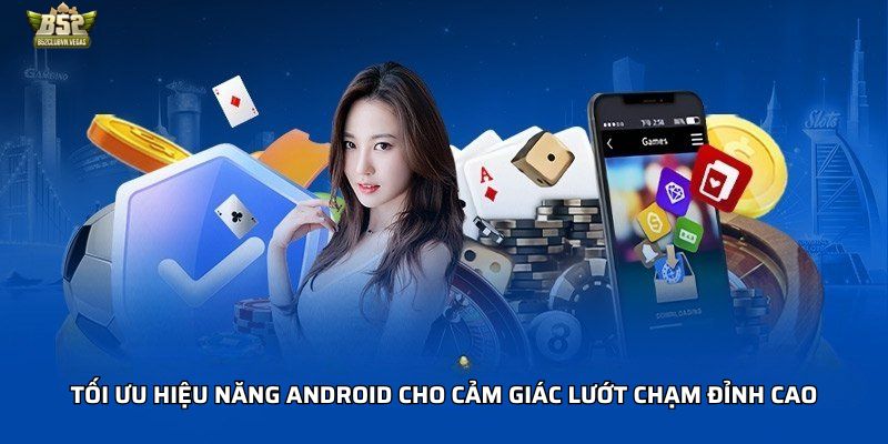 Tối ưu hiệu năng Android cho cảm giác lướt chạm đỉnh cao
