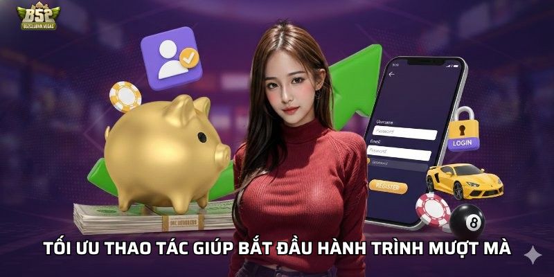 Tối ưu thao tác giúp bắt đầu hành trình mượt mà