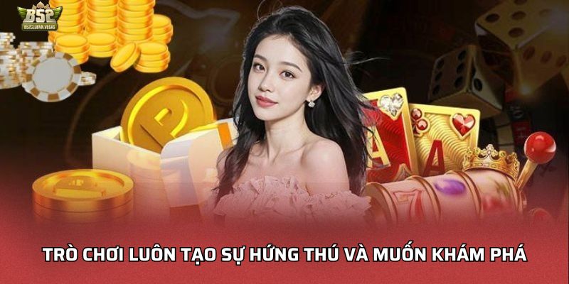Trò chơi luôn tạo sự hứng thú và muốn khám phá