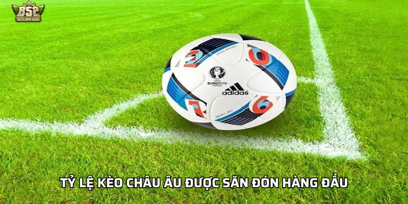 Tỷ lệ kèo châu Âu được săn đón hàng đầu