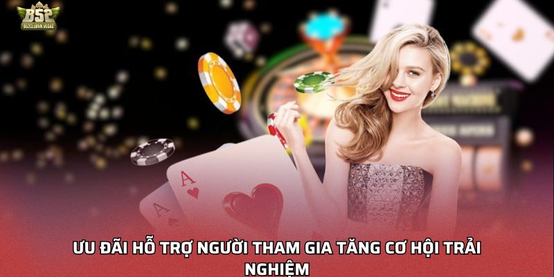 Ưu đãi hỗ trợ người tham gia tăng cơ hội trải nghiệm